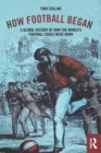 How Football Began : A Global History of How the World's Football Codes Were Born - Book