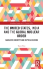 The United States, India and the Global Nuclear Order : Narrative Identity and Representation - Book