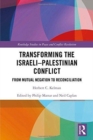 Transforming the Israeli-Palestinian Conflict : From Mutual Negation to Reconciliation - Book