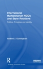 International Humanitarian NGOs and State Relations : Politics, Principles and Identity - Book