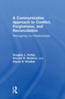 A Communicative Approach to Conflict, Forgiveness, and Reconciliation : Reimagining Our Relationships - Book