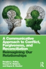 A Communicative Approach to Conflict, Forgiveness, and Reconciliation : Reimagining Our Relationships - Book