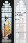 Rationality as Virtue : Towards a Theological Philosophy - Book