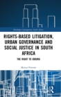 Rights-based Litigation, Urban Governance and Social Justice in South Africa : The Right to Joburg - Book