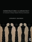 Constructing the Architect : An Introduction to Design, Research, Planning, and Education - Book
