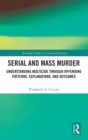 Serial and Mass Murder : Understanding Multicide through Offending Patterns, Explanations, and Outcomes - Book