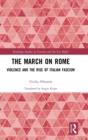 The March on Rome : Violence and the Rise of Italian Fascism - Book