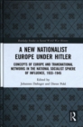 A New Nationalist Europe Under Hitler : Concepts of Europe and Transnational Networks in the National Socialist Sphere of Influence, 1933–1945 - Book