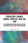 Sexualised Crimes, Armed Conflict and the Law : The International Criminal Court and the Definitions of Rape and Forced Marriage - Book