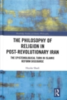 The Philosophy of Religion in Post-Revolutionary Iran : The Epistemological Turn in Islamic Reform Discourse - Book
