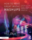 How to Make Great Music Mashups : The Start-to-Finish Guide to Making Mashups with Ableton Live - Book