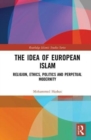The Idea of European Islam : Religion, Ethics, Politics and Perpetual Modernity - Book