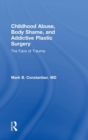 Childhood Abuse, Body Shame, and Addictive Plastic Surgery : The Face of Trauma - Book