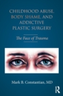 Childhood Abuse, Body Shame, and Addictive Plastic Surgery : The Face of Trauma - Book