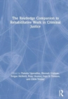 The Routledge Companion to Rehabilitative Work in Criminal Justice - Book