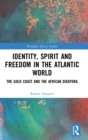 Identity, Spirit and Freedom in the Atlantic World : The Gold Coast and the African Diaspora - Book