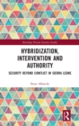 Hybridization, Intervention and Authority : Security Beyond Conflict in Sierra Leone - Book