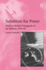 Substitute for Power : Wartime British Propaganda to the Balkans, 1939–44 - Book