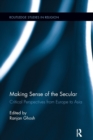 Making Sense of the Secular : Critical Perspectives from Europe to Asia - Book