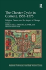 The Chester Cycle in Context, 1555-1575 : Religion, Drama, and the Impact of Change - Book