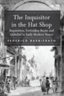The Inquisitor in the Hat Shop : Inquisition, Forbidden Books and Unbelief in Early Modern Venice - Book