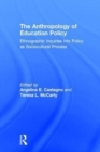 The Anthropology of Education Policy : Ethnographic Inquiries into Policy as Sociocultural Process - Book