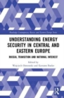 Understanding Energy Security in Central and Eastern Europe : Russia, Transition and National Interest - Book