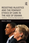 Resisting Injustice and the Feminist Ethics of Care in the Age of Obama : “Suddenly,…All the Truth Was Coming Out” - Book