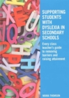 Supporting Students with Dyslexia in Secondary Schools : Every Class Teacher's Guide to Removing Barriers and Raising Attainment - Book