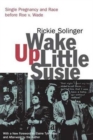 Wake Up Little Susie : Single Pregnancy and Race Before Roe v. Wade - Book