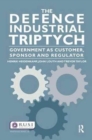 The Defence Industrial Triptych : Government as a Customer, Sponsor and Regulator of Defence Industry - Book