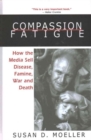 Compassion Fatigue : How the Media Sell Disease, Famine, War and Death - Book