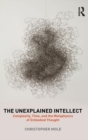 The Unexplained Intellect : Complexity, Time, and the Metaphysics of Embodied Thought - Book