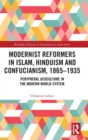 Modernist Reformers in Islam, Hinduism and Confucianism, 1865-1935 : Peripheral Geoculture in the Modern World-System - Book