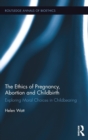 The Ethics of Pregnancy, Abortion and Childbirth : Exploring Moral Choices in Childbearing - Book