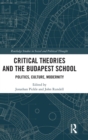 Critical Theories and the Budapest School : Politics, Culture, Modernity - Book