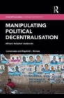 Manipulating Political Decentralisation : Africa's Inclusive Autocrats - Book