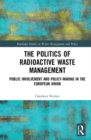 The Politics of Radioactive Waste Management : Public Involvement and Policy-Making in the European Union - Book