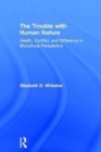 The Trouble with Human Nature : Health, Conflict, and Difference in Biocultural Perspective - Book