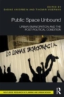 Public Space Unbound : Urban Emancipation and the Post-Political Condition - Book