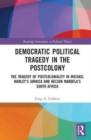 Democratic Political Tragedy in the Postcolony : The Tragedy of Postcoloniality in Michael Manley’s Jamaica and Nelson Mandela’s South Africa - Book