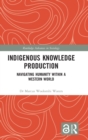 Indigenous Knowledge Production : Navigating Humanity within a Western World - Book