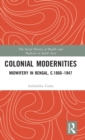 Colonial Modernities : Midwifery in Bengal, c.1860–1947 - Book