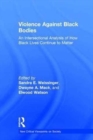 Violence Against Black Bodies : An Intersectional Analysis of How Black Lives Continue to Matter - Book