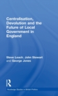 Centralisation, Devolution and the Future of Local Government in England - Book