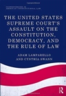 The United States Supreme Court's Assault on the Constitution, Democracy, and the Rule of Law - Book
