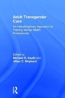 Adult Transgender Care : An Interdisciplinary Approach for Training Mental Health Professionals - Book