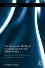 The Democratic Quality of European Security and Defence Policy : Between Practices of Governance and Practices of Freedom - Book