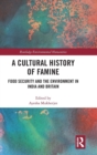 A Cultural History of Famine : Food Security and the Environment in India and Britain - Book