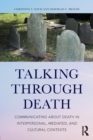 Talking Through Death : Communicating about Death in Interpersonal, Mediated, and Cultural Contexts - Book